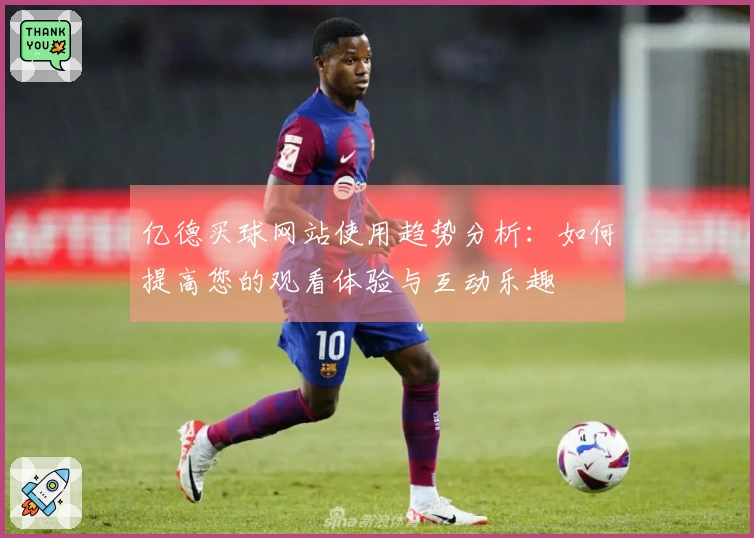 亿德买球网站使用趋势分析：如何提高您的观看体验与互动乐趣