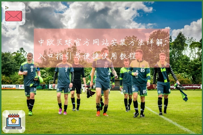 中欧买球官方网站安装方法详解：入口指引与便捷使用教程