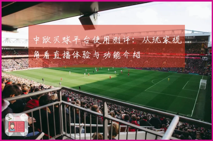 中欧买球平台使用测评：从玩家视角看直播体验与功能介绍