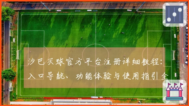 沙巴买球官方平台注册详细教程：入口导航、功能体验与使用指引全解析